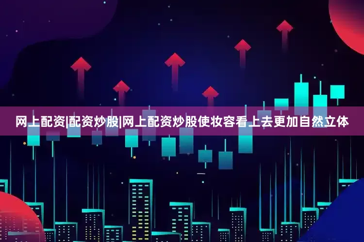 网上配资|配资炒股|网上配资炒股使妆容看上去更加自然立体