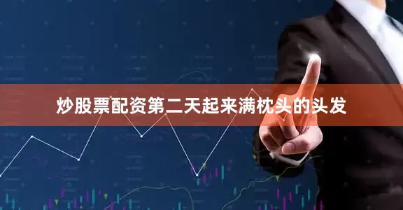 炒股票配资第二天起来满枕头的头发
