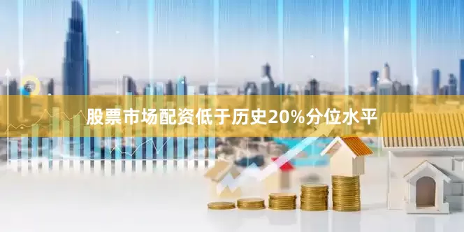 股票市场配资低于历史20%分位水平