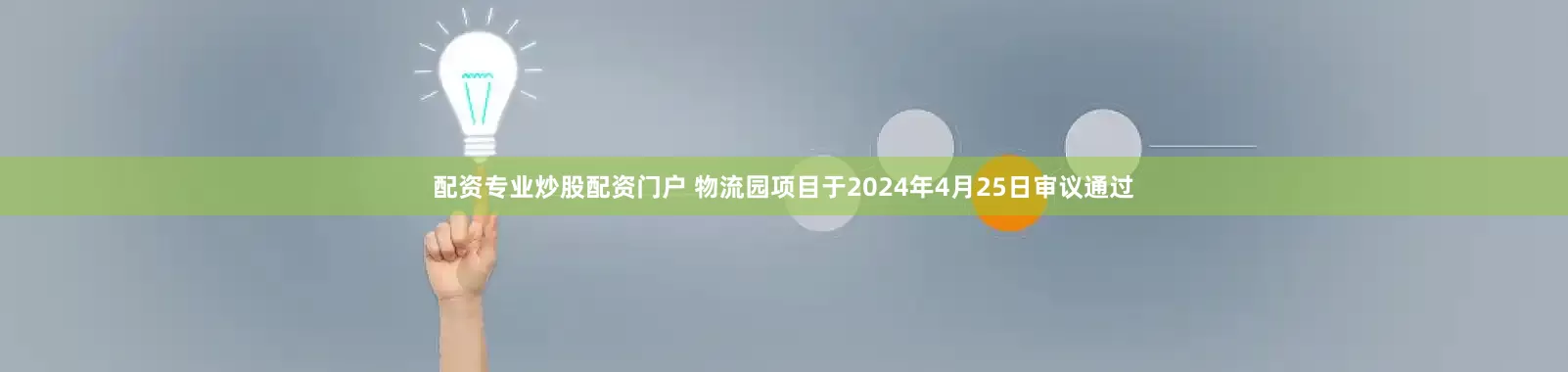 配资专业炒股配资门户 物流园项目于2024年4月25日审议通过