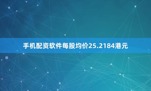 手机配资软件每股均价25.2184港元