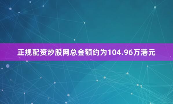 正规配资炒股网总金额约为104.96万港元