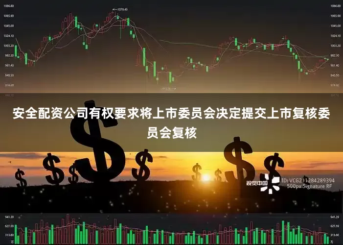 安全配资公司有权要求将上市委员会决定提交上市复核委员会复核