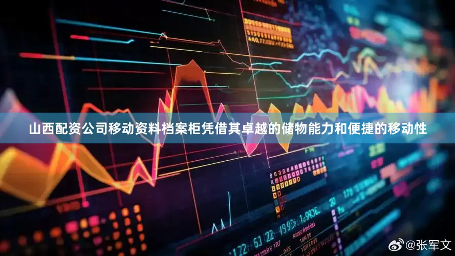 山西配资公司移动资料档案柜凭借其卓越的储物能力和便捷的移动性