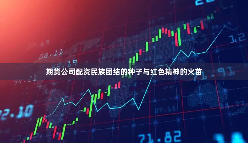 期货公司配资民族团结的种子与红色精神的火苗
