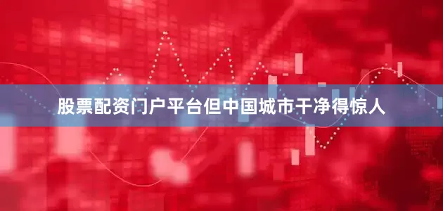 股票配资门户平台但中国城市干净得惊人