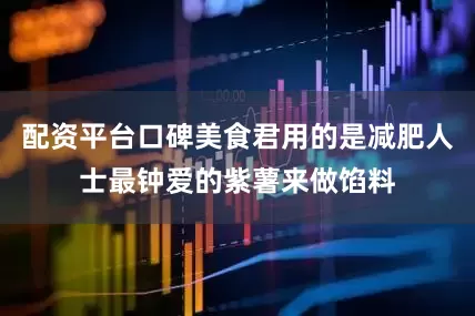 配资平台口碑美食君用的是减肥人士最钟爱的紫薯来做馅料