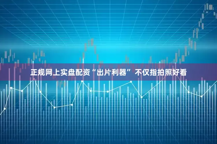 正规网上实盘配资“出片利器” 不仅指拍照好看