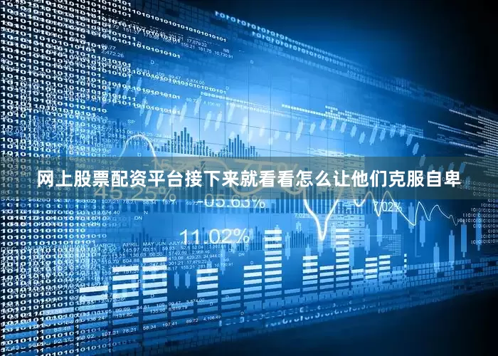 网上股票配资平台接下来就看看怎么让他们克服自卑