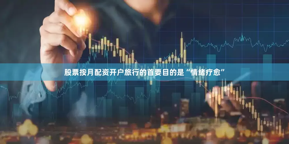 股票按月配资开户旅行的首要目的是“情绪疗愈”