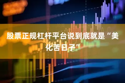 股票正规杠杆平台说到底就是“美化苦日子”