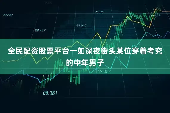 全民配资股票平台一如深夜街头某位穿着考究的中年男子