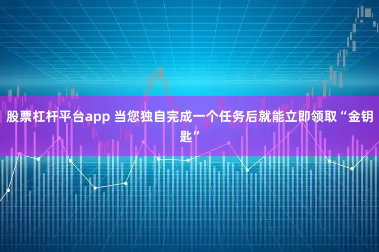 股票杠杆平台app 当您独自完成一个任务后就能立即领取“金钥匙”