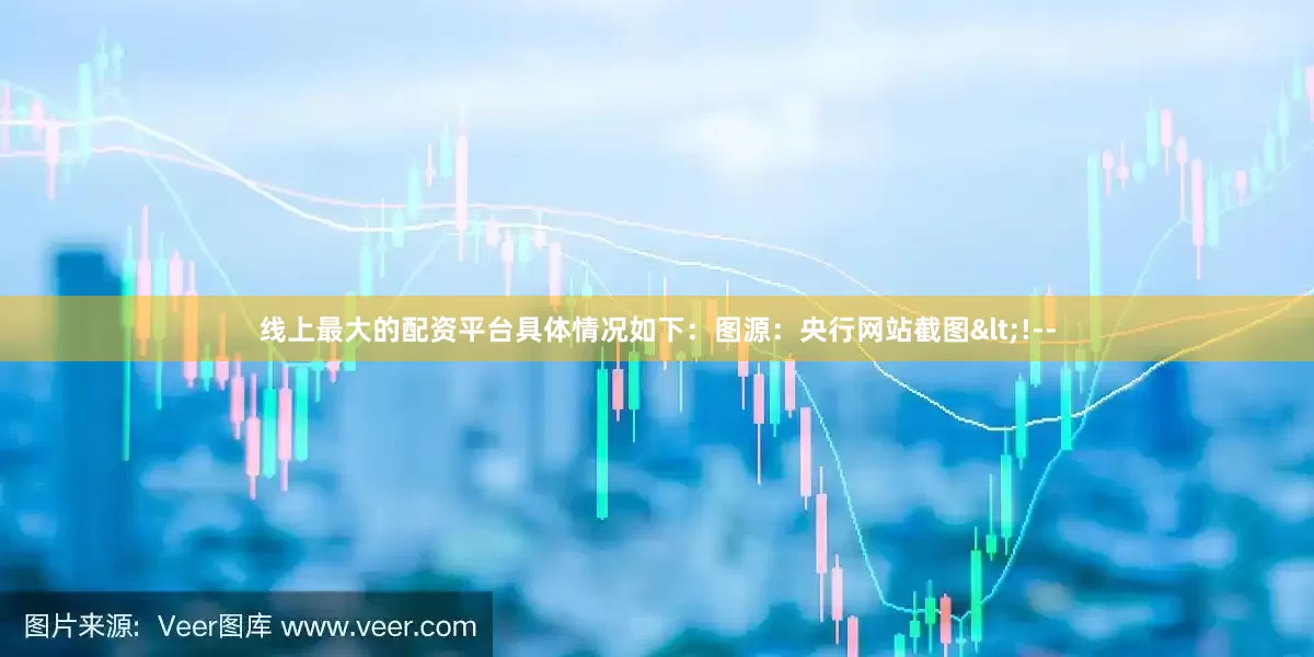 线上最大的配资平台具体情况如下：图源：央行网站截图<!--