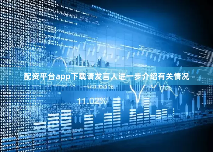 配资平台app下载请发言人进一步介绍有关情况