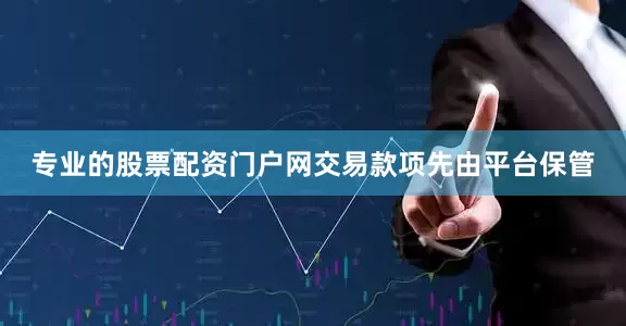 专业的股票配资门户网交易款项先由平台保管